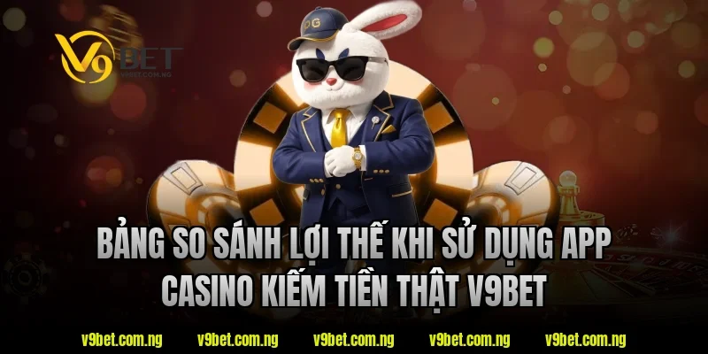 App Casino Kiếm Tiền Thật – Xu Hướng Giải Trí Online Hiện Nay 3 Bảng so sánh lợi thế khi sử dụng app casino kiếm tiền thật V9bet