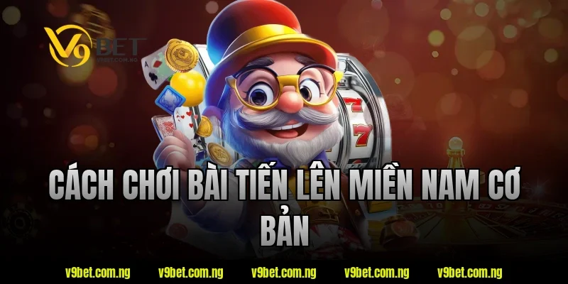 Cách chơi bài tiến lên miền nam cơ bản