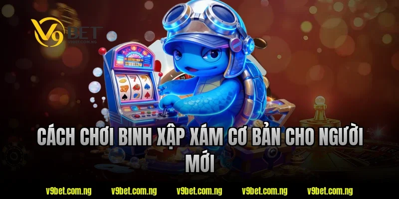Cách chơi binh xập xám cơ bản cho người mới