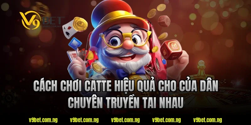 Cách chơi catte hiệu quả cho của dân chuyên truyền tai nhau