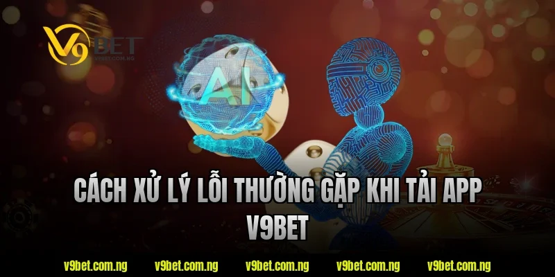 Cách xử lý lỗi thường gặp khi tải app V9bet