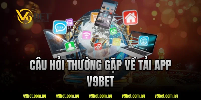 Câu hỏi thường gặp về tải app V9bet