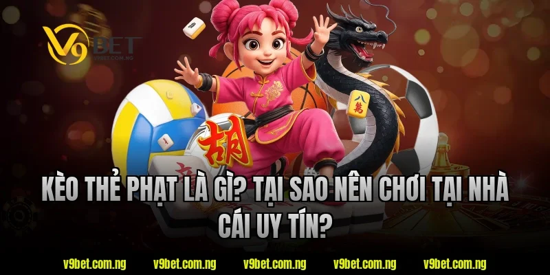 Kèo thẻ phạt là gì? Tại sao nên chơi tại nhà cái uy tín?