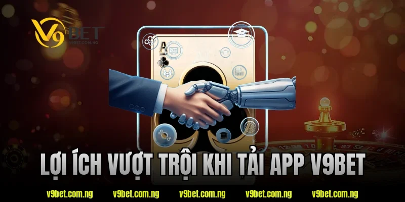 Lợi ích vượt trội khi tải app V9bet