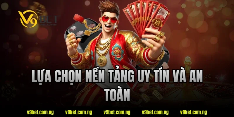 Lựa chọn nền tảng uy tín và an toàn