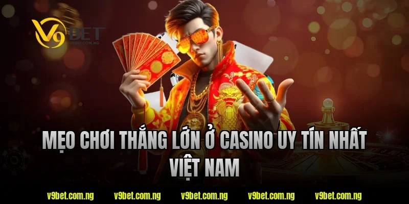 Mẹo chơi thắng lớn ở casino uy tín nhất việt nam