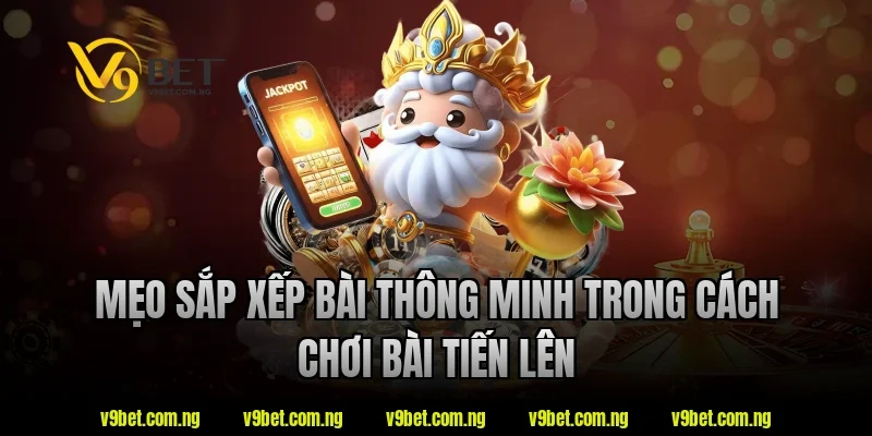Mẹo sắp xếp bài thông minh trong cách chơi bài tiến lên