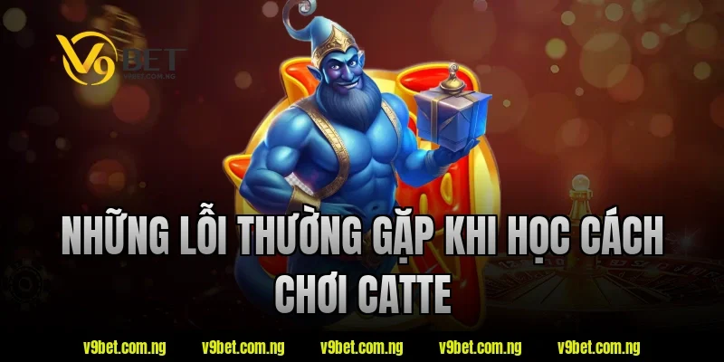 Những lỗi thường gặp khi học cách chơi catte