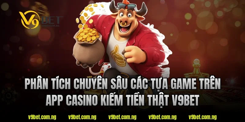 App Casino Kiếm Tiền Thật – Xu Hướng Giải Trí Online Hiện Nay 2 Phân tích chuyên sâu các tựa game trên app casino kiếm tiền thật V9bet