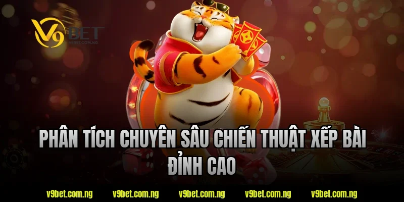 Phân tích chuyên sâu chiến thuật xếp bài đỉnh cao
