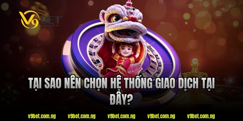 Tại sao nên chọn hệ thống giao dịch tại đây?