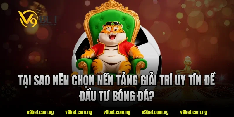 Tại sao nên chọn nền tảng giải trí uy tín để đầu tư bóng đá?