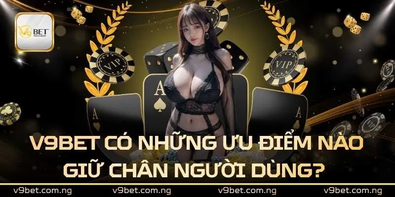 V9BET 309 V9bet có những ưu điểm nào giữ chân người dùng?