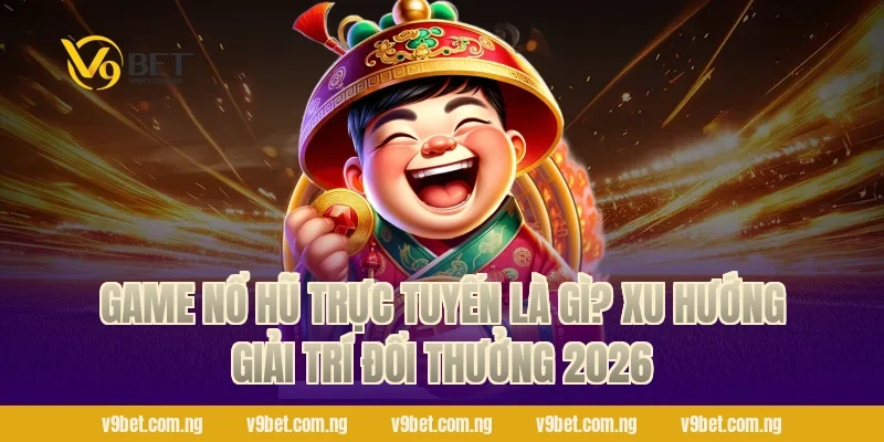 Game nổ hũ trực tuyến là gì? Xu hướng giải trí đổi thưởng 2026