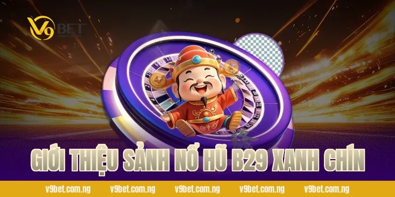 Giới thiệu sảnh nổ hũ B29 xanh chín