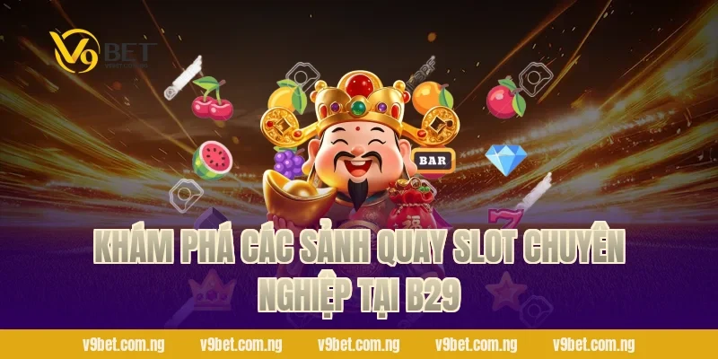 Khám phá các sảnh quay slot chuyên nghiệp tại B29