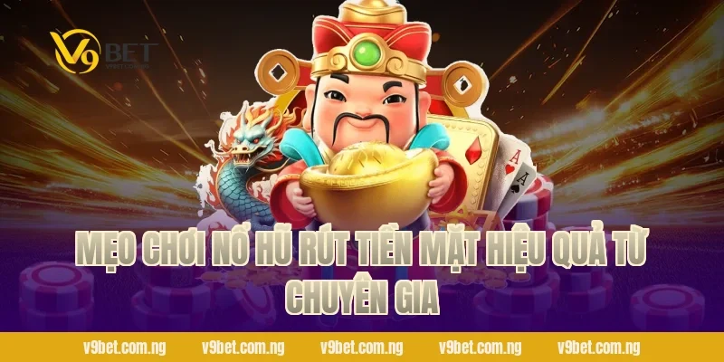 Mẹo chơi nổ hũ rút tiền mặt hiệu quả từ chuyên gia